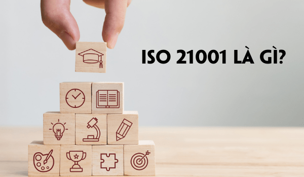 ISO 21001 là gì? Tất tần tật các thông tin về tiêu chuẩn ISO 21001