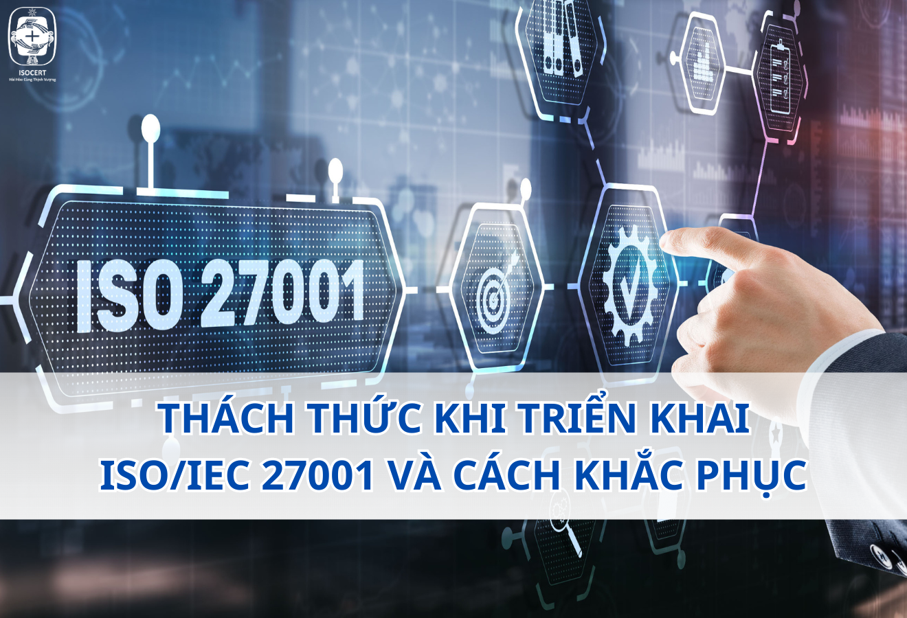 Những thách thức khi triển khai ISO/IEC 27001 và cách khắc phục