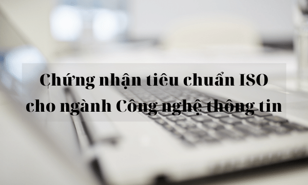 Chứng nhận tiêu chuẩn ISO cho ngành Công nghệ thông tin