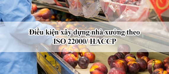 Điều kiện xây nhà xưởng theo tiêu chuẩn HACCP/ ISO 22000
